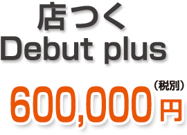 店つくDebutplus 600,000円 店つくDebutplus 600,000円