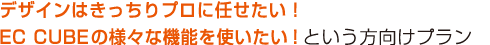 デザインはきっちりプロに任せたい!ECCUBEの様々な機能を使いたい!という方はこちら デザインはきっちりプロに任せたい!ECCUBEの様々な機能を使いたい!という方はこちら
